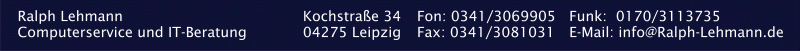 Computerservice und IT-Beratung Leipzig, Kochstraße 34, 04275 Leipzig, Ruf: +49 341 3069905, Funk: +49 170 3113735, E-Mail: info@ralph-lehmann.de Kontaktdaten Computerservice und IT-Beratung Leipzig